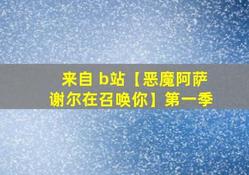 来自 b站【恶魔阿萨谢尔在召唤你】第一季